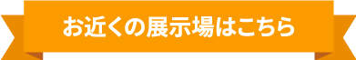 お近くの展示場はこちら